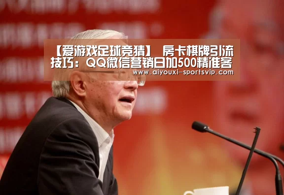 【爱游戏足球竞猜】
房卡棋牌引流技巧:QQ微信营销日加500精准客户(图2) 爱游戏篮球竞猜