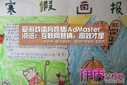 爱游戏体育竞猜|AdMaster洪倍: 互联网营销,高效才是硬道理(图3) 爱游戏体育平台